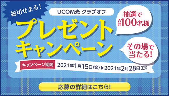 締切せまる！　UCOM光 クラブオフ　プレゼントキャンペーン 「キャンペーン期間：2021/1/15(金)～2021/2/28(日)」