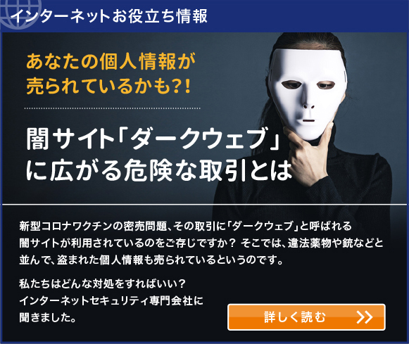 インターネットお役立ち情報　あなたの個人情報が売られているかも？！　闇サイト「ダークウェブ」に広がる危険な取引とは
